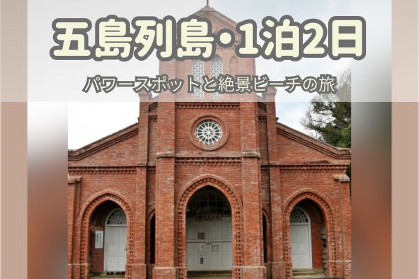 五島列島1泊2日モデルコース：教会群と日本一のビーチを巡る旅
