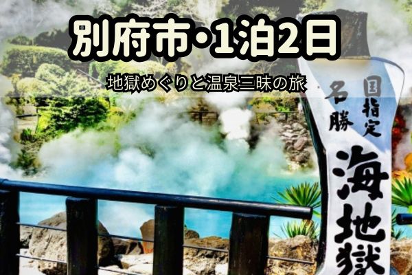 別府市1泊2日モデルコース：地獄めぐりと温泉三昧の旅