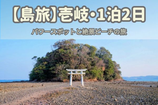 壱岐1泊2日モデルコース：パワースポットと絶景ビーチの旅