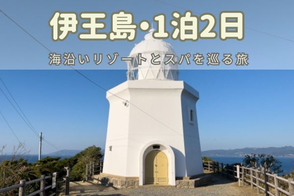 伊王島エリア1泊2日モデルコース：海沿いリゾートとスパを巡る旅