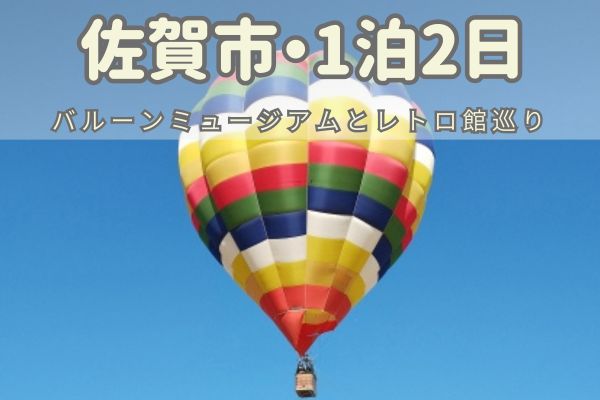 佐賀市1泊2日モデルコース：バルーンミュージアムとレトロ館巡り