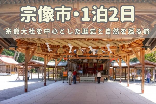 宗像市1泊2日モデルコース：宗像大社を中心とした歴史と自然を巡る旅