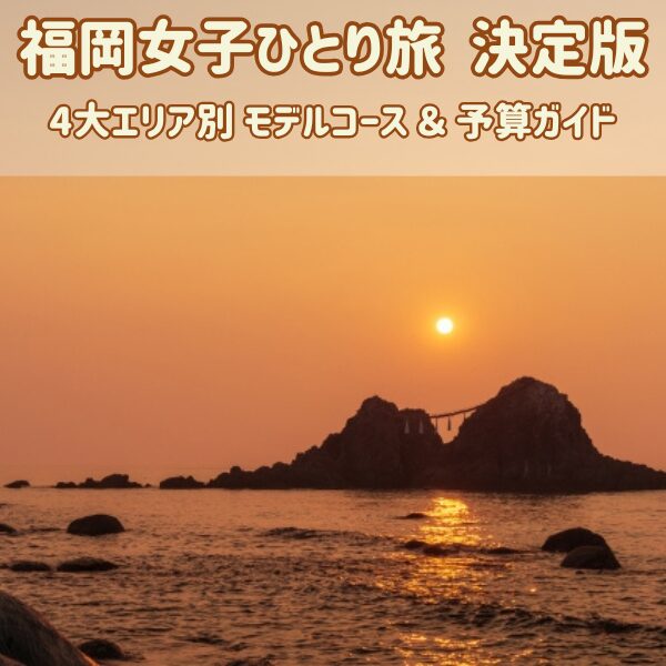 福岡女子ひとり旅決定版「4大エリア別モデルコース＆予算ガイド」