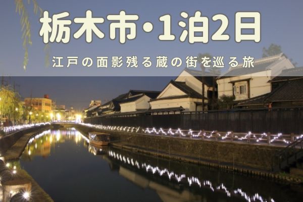 栃木市1泊2日モデルコース：江戸の面影残る蔵の街を巡る旅