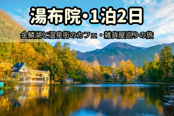 湯布院1泊2日モデルコース：金鱗湖と温泉街のカフェ・雑貨屋巡りの旅