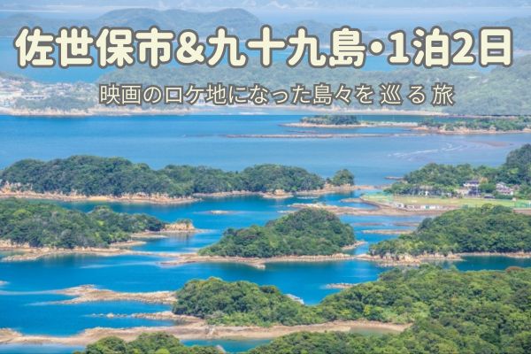 佐世保市街＋九十九島1泊2日モデルコース：映画のロケ地になった島々を巡る旅の案内画像