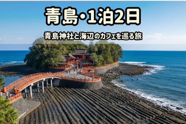 青島1泊2日モデルコース：青島神社と海辺のカフェを巡る旅