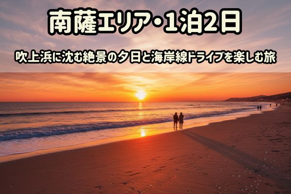 南薩1泊2日モデルコース：吹上浜に沈む絶景の夕日と海岸線ドライブを楽しむ旅