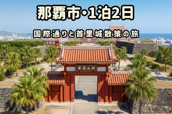那覇市1泊2日モデルコース：国際通りと首里城散策の旅