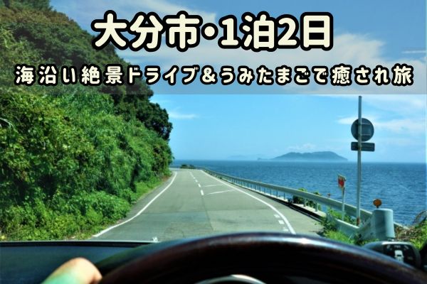 大分市1泊2日モデルコース：海沿い絶景ドライブ＆うみたまごで癒される旅